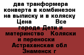 два транформера конверта в комбинезон  на выписку и в коляску › Цена ­ 1 500 - Все города Дети и материнство » Коляски и переноски   . Астраханская обл.,Знаменск г.